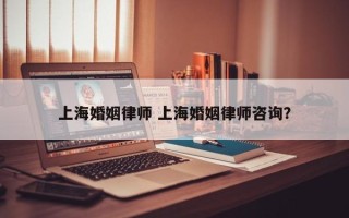 上海婚姻律师 上海婚姻律师咨询？