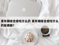 更年期综合症吃什么药 更年期综合症吃什么药能缓解？