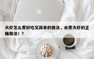 大虾怎么煮好吃又简单的做法，水煮大虾的正确做法！？