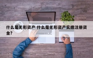 什么是无形资产 什么是无形资产实缴注册资金?