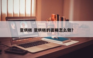 蛋烘糕 蛋烘糕的面糊怎么做？