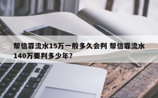 帮信罪流水15万一般多久会判 帮信罪流水140万要判多少年？