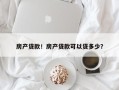 房产贷款！房产贷款可以贷多少？