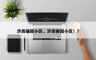 济南骊园小区，济南丽园小区！？
