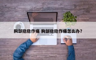 胸部隐隐作痛 胸部隐隐作痛怎么办？
