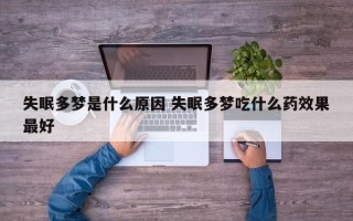 失眠多梦是什么原因 失眠多梦吃什么药效果最好