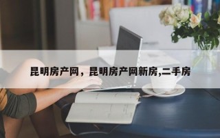 昆明房产网，昆明房产网新房,二手房