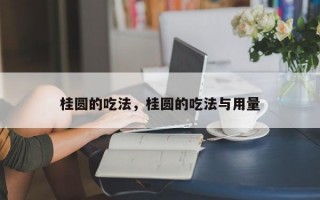 桂圆的吃法，桂圆的吃法与用量