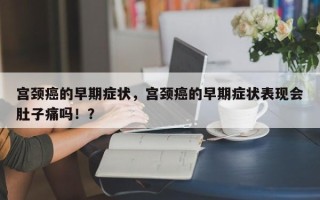 宫颈癌的早期症状，宫颈癌的早期症状表现会肚子痛吗！？