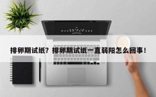 排卵期试纸？排卵期试纸一直弱阳怎么回事！