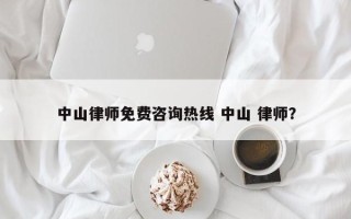 中山律师免费咨询热线 中山 律师？