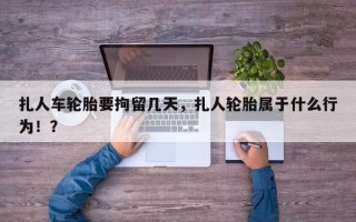 扎人车轮胎要拘留几天，扎人轮胎属于什么行为！？