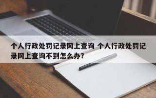 个人行政处罚记录网上查询 个人行政处罚记录网上查询不到怎么办？