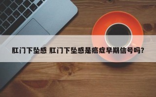 肛门下坠感 肛门下坠感是癌症早期信号吗？