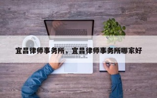 宜昌律师事务所，宜昌律师事务所哪家好