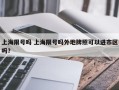 上海限号吗 上海限号吗外地牌照可以进市区吗？