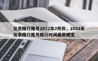 北京限行尾号2022年7月份，2021年北京限行尾号限行时间最新规定