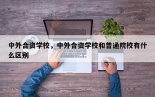 中外合资学校，中外合资学校和普通院校有什么区别