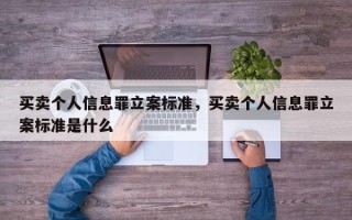 买卖个人信息罪立案标准，买卖个人信息罪立案标准是什么