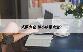 咸菜大全 拌小咸菜大全？