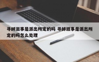 寻衅滋事是派出所定的吗 寻衅滋事是派出所定的吗怎么处理