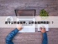 房子公积金抵押，公积金抵押房贷！？