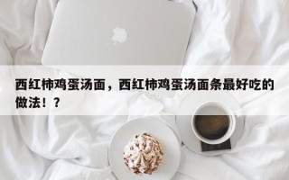 西红柿鸡蛋汤面，西红柿鸡蛋汤面条最好吃的做法！？