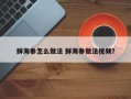 鲜海参怎么做法 鲜海参做法视频？