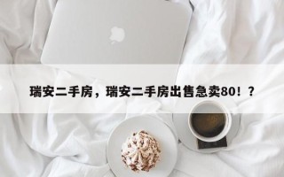 瑞安二手房，瑞安二手房出售急卖80！？