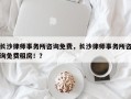 长沙律师事务所咨询免费，长沙律师事务所咨询免费租房！？