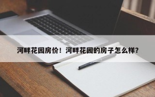 河畔花园房价！河畔花园的房子怎么样？
