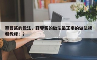 蒜蓉酱的做法，蒜蓉酱的做法最正宗的做法视频教程！？