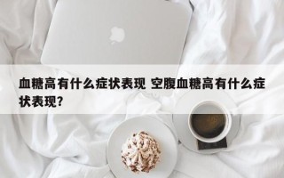 血糖高有什么症状表现 空腹血糖高有什么症状表现？