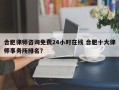 合肥律师咨询免费24小时在线 合肥十大律师事务所排名？