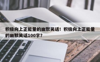 积极向上正能量的幽默笑话！积极向上正能量的幽默笑话100字？