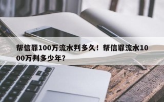 帮信罪100万流水判多久！帮信罪流水1000万判多少年？