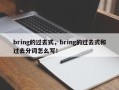 bring的过去式，bring的过去式和过去分词怎么写！