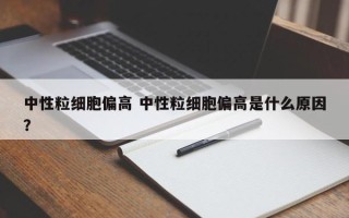 中性粒细胞偏高 中性粒细胞偏高是什么原因？