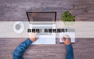 白糖糕！白糖糕图片？