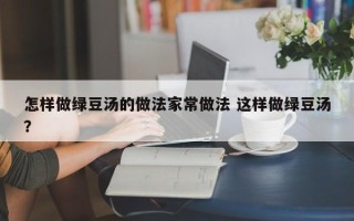 怎样做绿豆汤的做法家常做法 这样做绿豆汤？