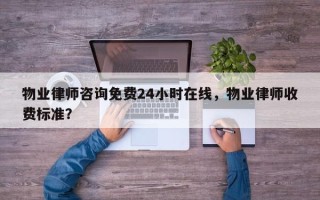 物业律师咨询免费24小时在线，物业律师收费标准？