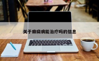 关于癫痫病能治疗吗的信息