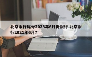 北京限行尾号2023年6月份限行 北京限行2021年6月？