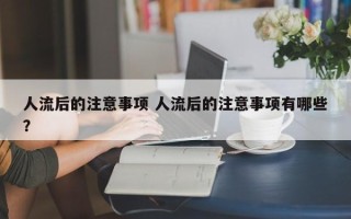 人流后的注意事项 人流后的注意事项有哪些？