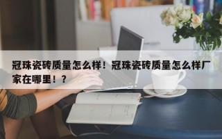 冠珠瓷砖质量怎么样！冠珠瓷砖质量怎么样厂家在哪里！？