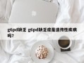 g6pd缺乏 g6pd缺乏症是遗传性疾病吗？