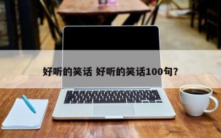 好听的笑话 好听的笑话100句？