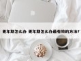 更年期怎么办 更年期怎么办最有效的方法？