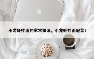 小龙虾拌面的家常做法，小龙虾拌面配菜！