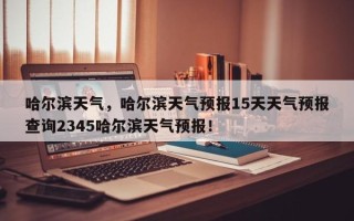 哈尔滨天气，哈尔滨天气预报15天天气预报查询2345哈尔滨天气预报！